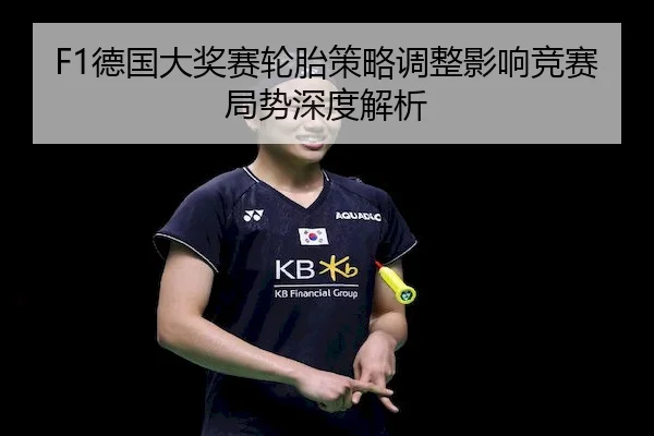 F1德国大奖赛轮胎策略调整影响竞赛局势深度解析 | JZSports
